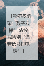 鄂尔多斯架“数字云梯” 农牧民告别“追着信号打电话”