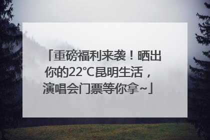 重磅福利来袭！晒出你的22℃昆明生活，演唱会门票等你拿~