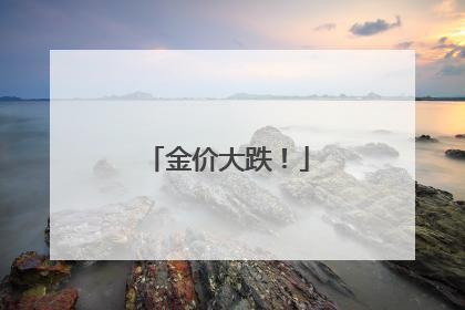 金价大跌！