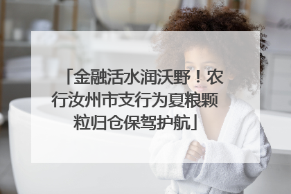 金融活水润沃野！农行汝州市支行为夏粮颗粒归仓保驾护航