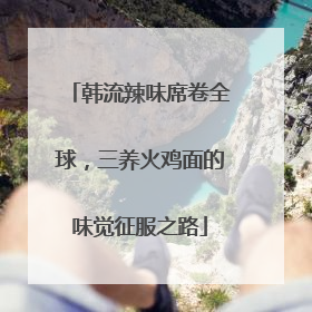 韩流辣味席卷全球，三养火鸡面的味觉征服之路
