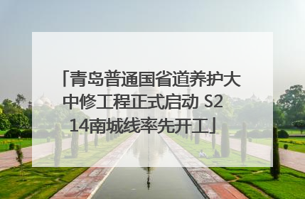 青岛普通国省道养护大中修工程正式启动 S214南城线率先开工