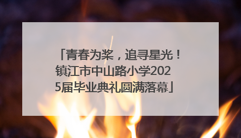 青春为桨，追寻星光！镇江市中山路小学2025届毕业典礼圆满落幕