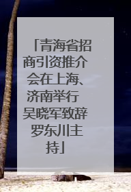 青海省招商引资推介会在上海、济南举行 吴晓军致辞 罗东川主持