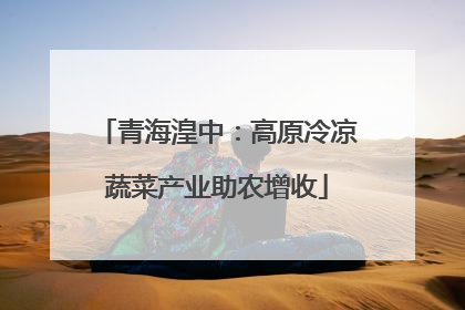 青海湟中：高原冷凉蔬菜产业助农增收