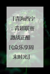 青海西宁：青超联赛激战正酣 民众乐享周末时光