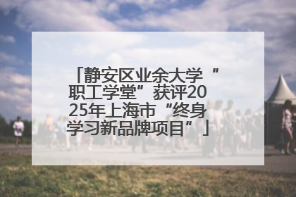 静安区业余大学“职工学堂”获评2025年上海市“终身学习新品牌项目”