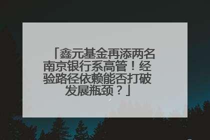 鑫元基金再添两名南京银行系高管！经验路径依赖能否打破发展瓶颈？