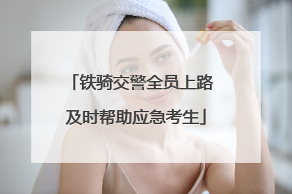铁骑交警全员上路 及时帮助应急考生