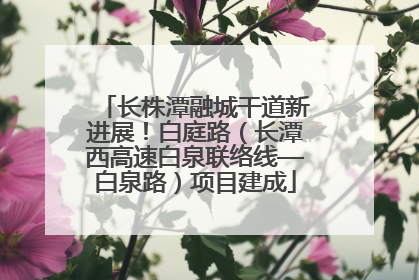 长株潭融城干道新进展！白庭路（长潭西高速白泉联络线—白泉路）项目建成