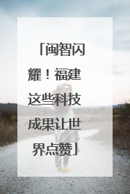 闽智闪耀！福建这些科技成果让世界点赞