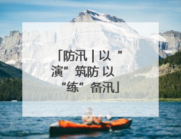 防汛｜以“演”筑防 以“练”备汛