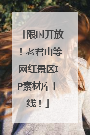 限时开放！老君山等网红景区IP素材库上线！