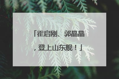 霍启刚、郭晶晶，登上山东舰！