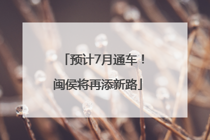预计7月通车！闽侯将再添新路