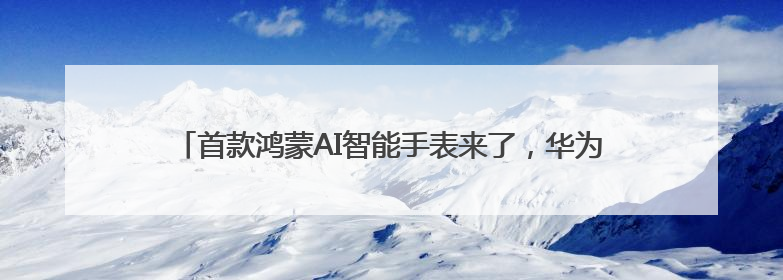 首款鸿蒙AI智能手表来了，华为WATCH 5售价2699元起