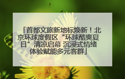 首都文旅新地标焕新！北京环球度假区“环球酷爽夏日”清凉启幕 沉浸式情绪体验赋能多元客群