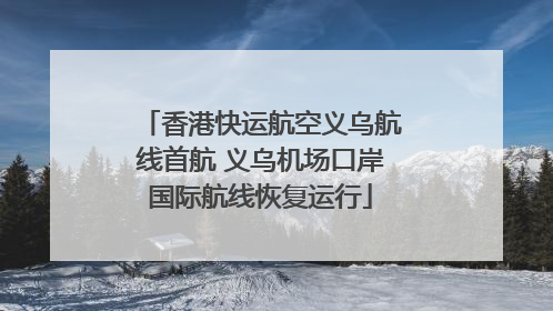 香港快运航空义乌航线首航 义乌机场口岸国际航线恢复运行