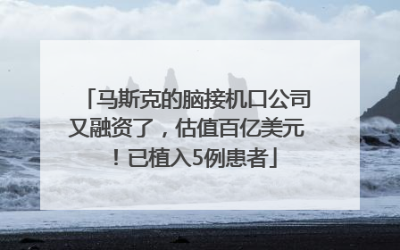 马斯克的脑接机口公司又融资了，估值百亿美元！已植入5例患者