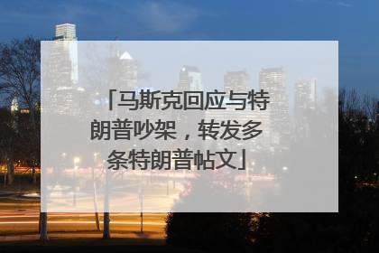 马斯克回应与特朗普吵架，转发多条特朗普帖文
