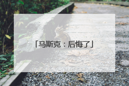 马斯克：后悔了