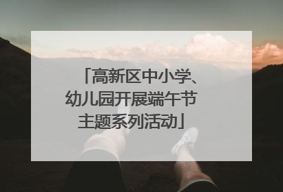 高新区中小学、幼儿园开展端午节主题系列活动