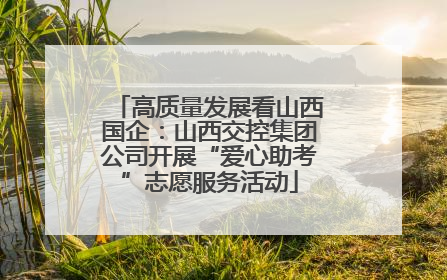 高质量发展看山西国企：山西交控集团公司开展“爱心助考”志愿服务活动