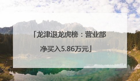 龙津退龙虎榜：营业部净买入5.86万元
