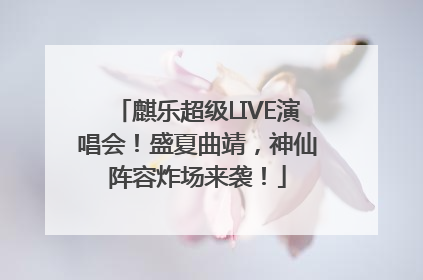 麒乐超级LIVE演唱会！盛夏曲靖，神仙阵容炸场来袭！