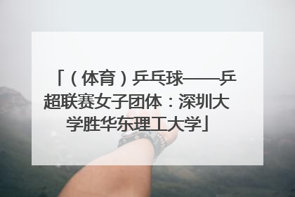 （体育）乒乓球——乒超联赛女子团体：深圳大学胜华东理工大学