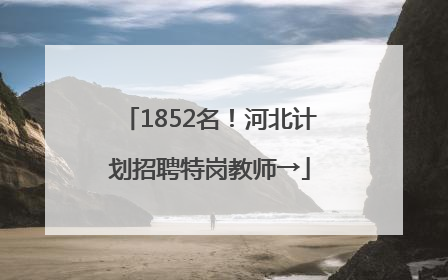 1852名！河北计划招聘特岗教师→