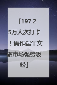 197.25万人次打卡！焦作端午文旅市场强势吸粉