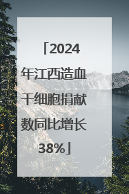 2024年江西造血干细胞捐献数同比增长38%