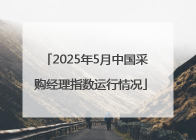 2025年5月中国采购经理指数运行情况