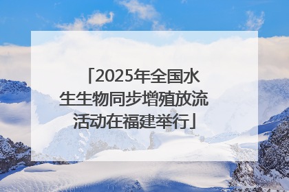 2025年全国水生生物同步增殖放流活动在福建举行