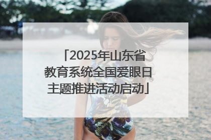 2025年山东省教育系统全国爱眼日主题推进活动启动