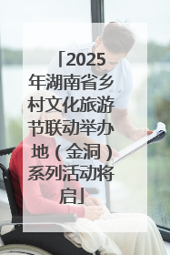 2025年湖南省乡村文化旅游节联动举办地（金洞）系列活动将启