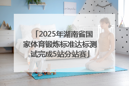 2025年湖南省国家体育锻炼标准达标测试完成5站分站赛
