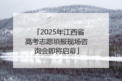 2025年江西省高考志愿填报现场咨询会即将启幕