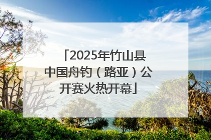 2025年竹山县中国舟钓（路亚）公开赛火热开幕