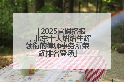 2025官媒播报，北京十大熠熠生辉领衔的律师事务所荣耀排名登场