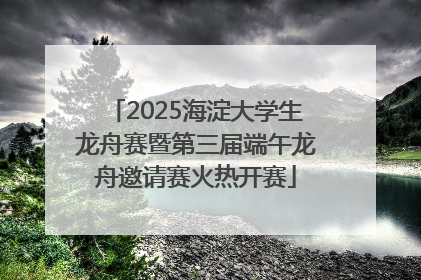 2025海淀大学生龙舟赛暨第三届端午龙舟邀请赛火热开赛