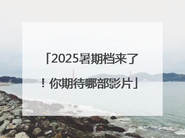 2025暑期档来了！你期待哪部影片