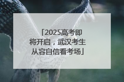 2025高考即将开启，武汉考生从容自信看考场