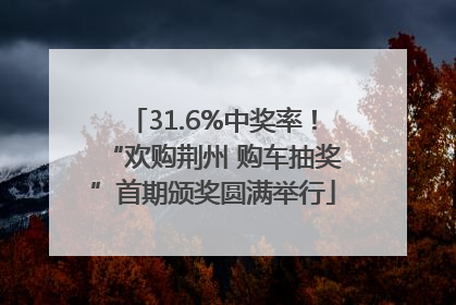 31.6%中奖率！“欢购荆州 购车抽奖”首期颁奖圆满举行