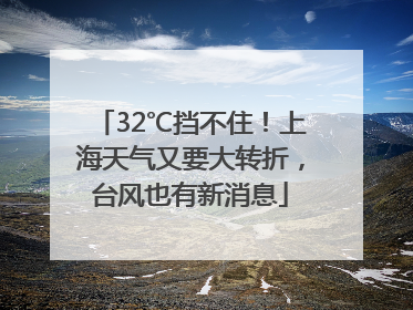 32℃挡不住！上海天气又要大转折，台风也有新消息