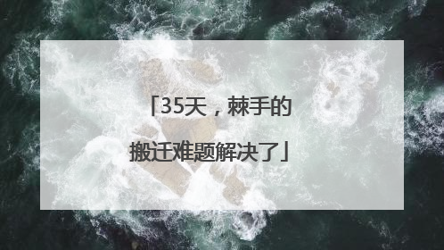 35天，棘手的搬迁难题解决了