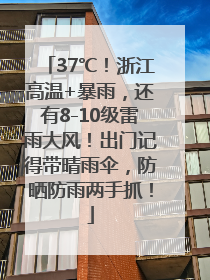 37℃！浙江高温+暴雨，还有8-10级雷雨大风！出门记得带晴雨伞，防晒防雨两手抓！