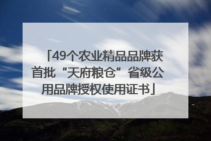 49个农业精品品牌获首批“天府粮仓”省级公用品牌授权使用证书