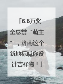 6.6万奖金悬赏“萌主”，济南这个新地标喊你设计吉祥物！